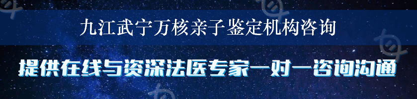 九江武宁万核亲子鉴定机构咨询